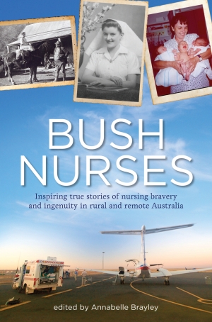 Bush Nurses Edited by Annabelle Brayley Penguin Books Australia, 2013 RRP $29.99