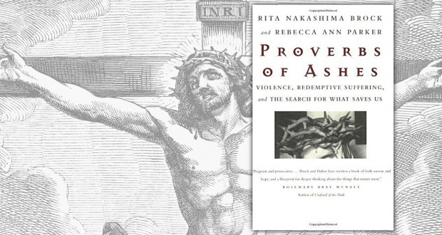 Proverbs of Ashes: Violence, Redemptive Su ering and the Search for What Saves Us. Rita Nakashima Brock and Rebecca Ann Parker Beacon Press, 2001, $24 RRP.